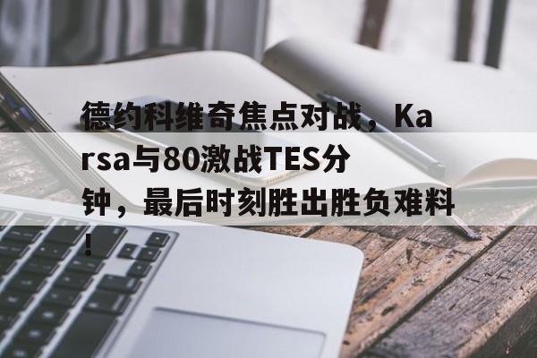 开云体育app中国-德约科维奇焦点对战，Karsa与80激战TES分钟，最后时刻胜出胜负难料！-开云体育app中国